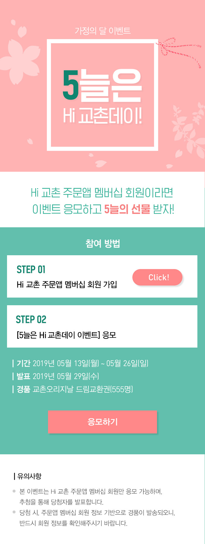 Step 01 
Hi 교촌 주문앱 멤버십 회원 가입 
Step 02 
5늘은 Hi 교촌데이 이벤트 응모 

기간 2019년 5월 13일(월)~5월 26일(일)
발표 2019년 5월 29일(수)
경품 교촌오리지날 드림교환권(555명)